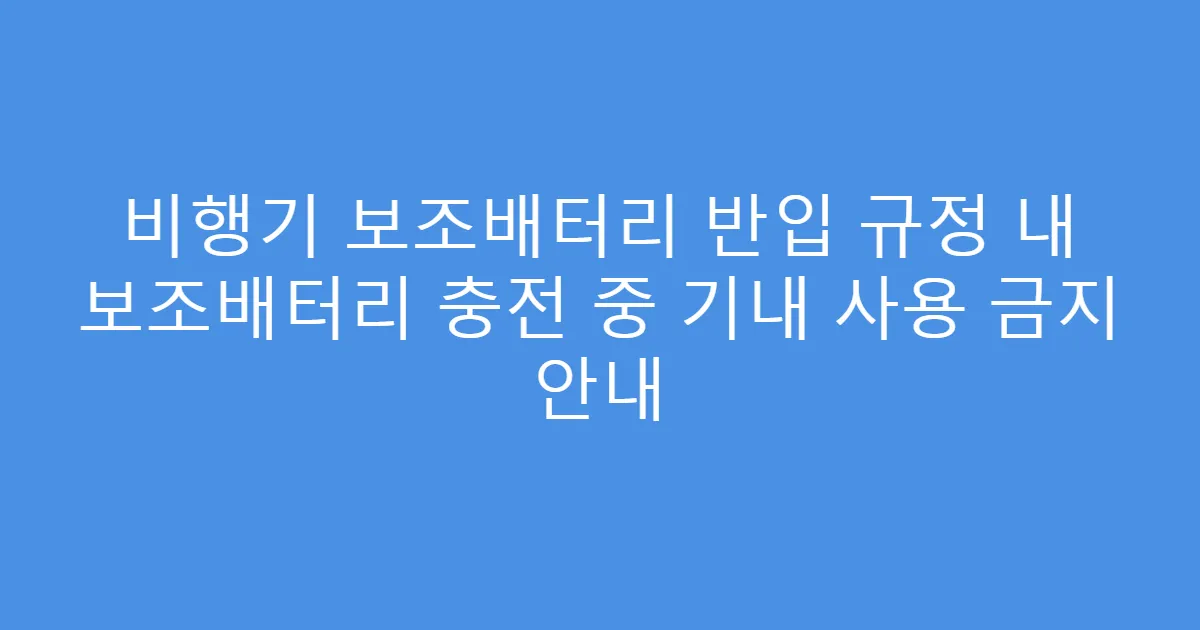 비행기 보조배터리 반입 규정 내 보조배터리 충전 중 기내 사용 금지 안내