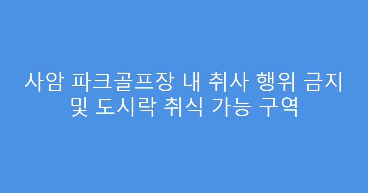사암 파크골프장 내 취사 행위 금지 및 도시락 취식 가능 구역