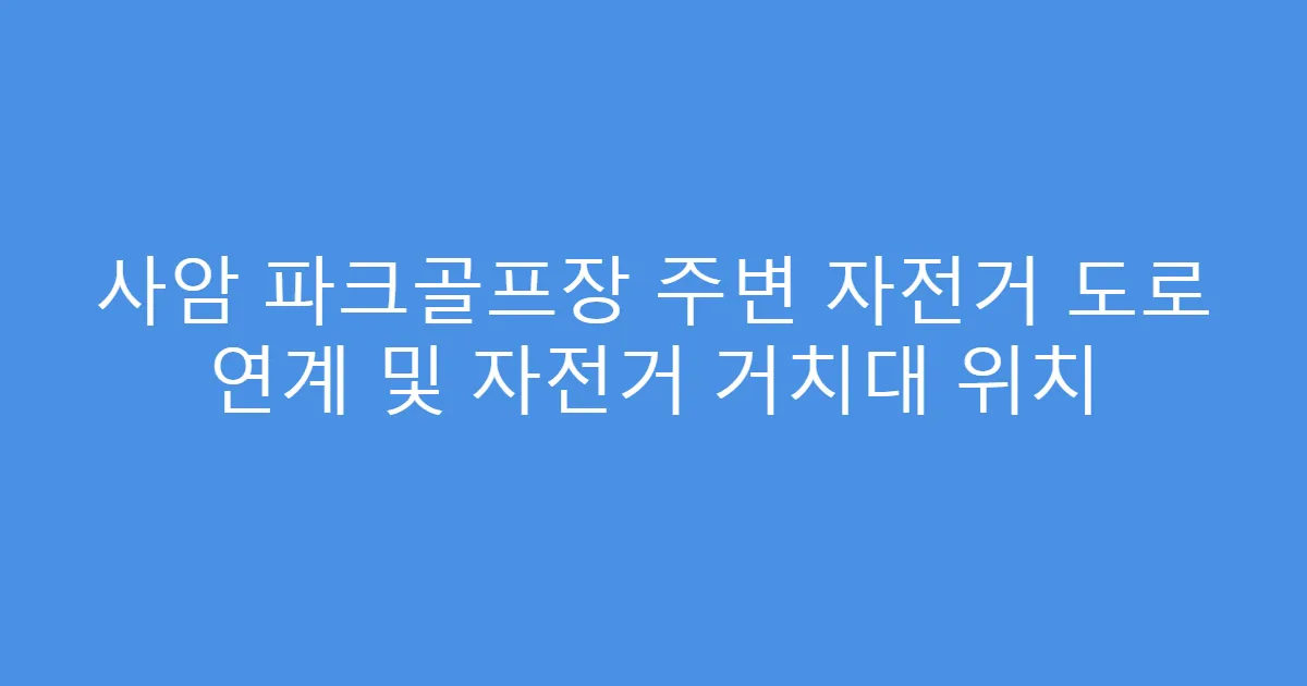 사암 파크골프장 주변 자전거 도로 연계 및 자전거 거치대 위치