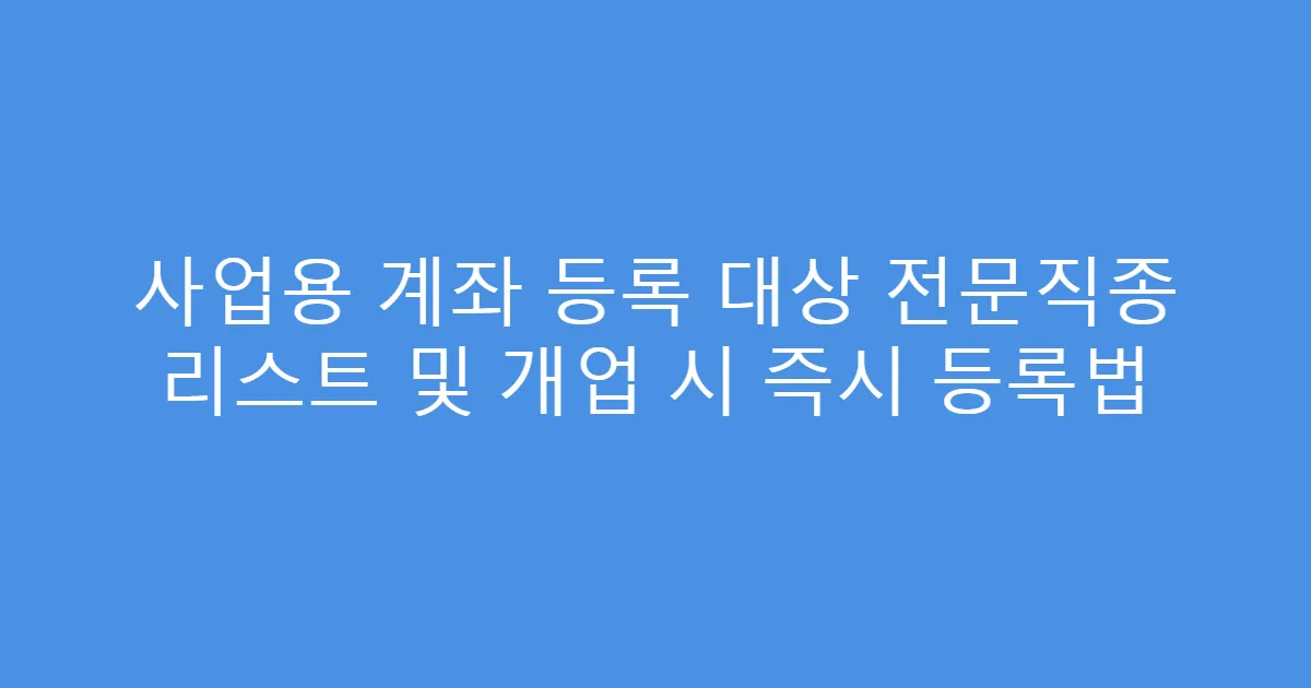 사업용 계좌 등록 대상 전문직종 리스트 및 개업 시 즉시 등록법