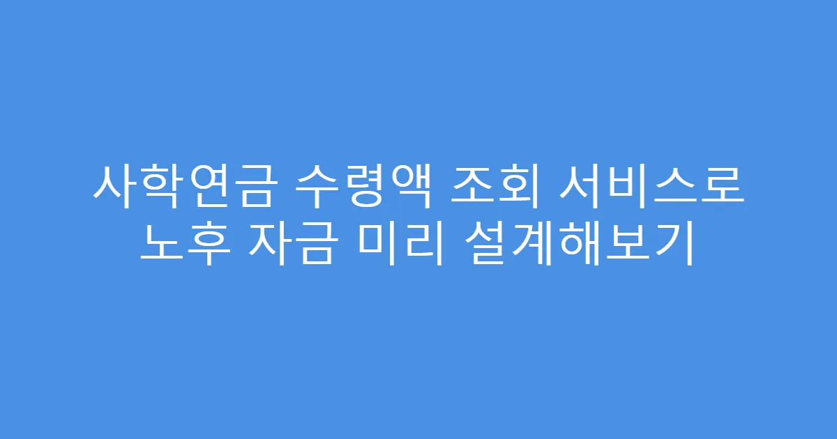 사학연금 수령액 조회 서비스로 노후 자금 미리 설계해보기