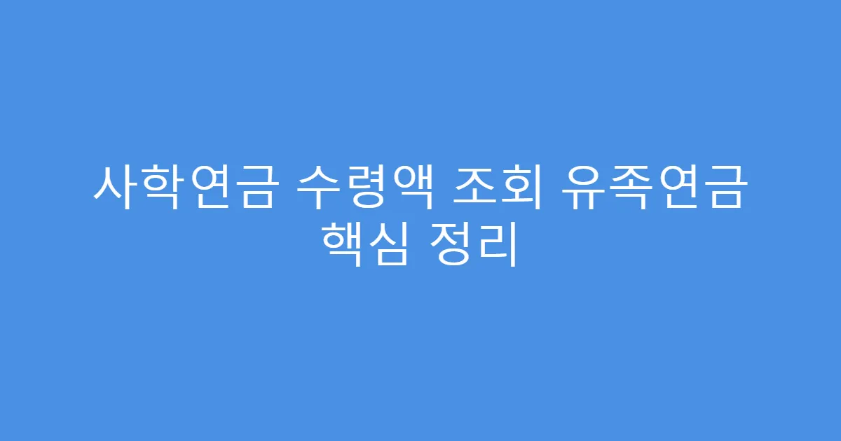 사학연금 수령액 조회 유족연금 핵심 정리