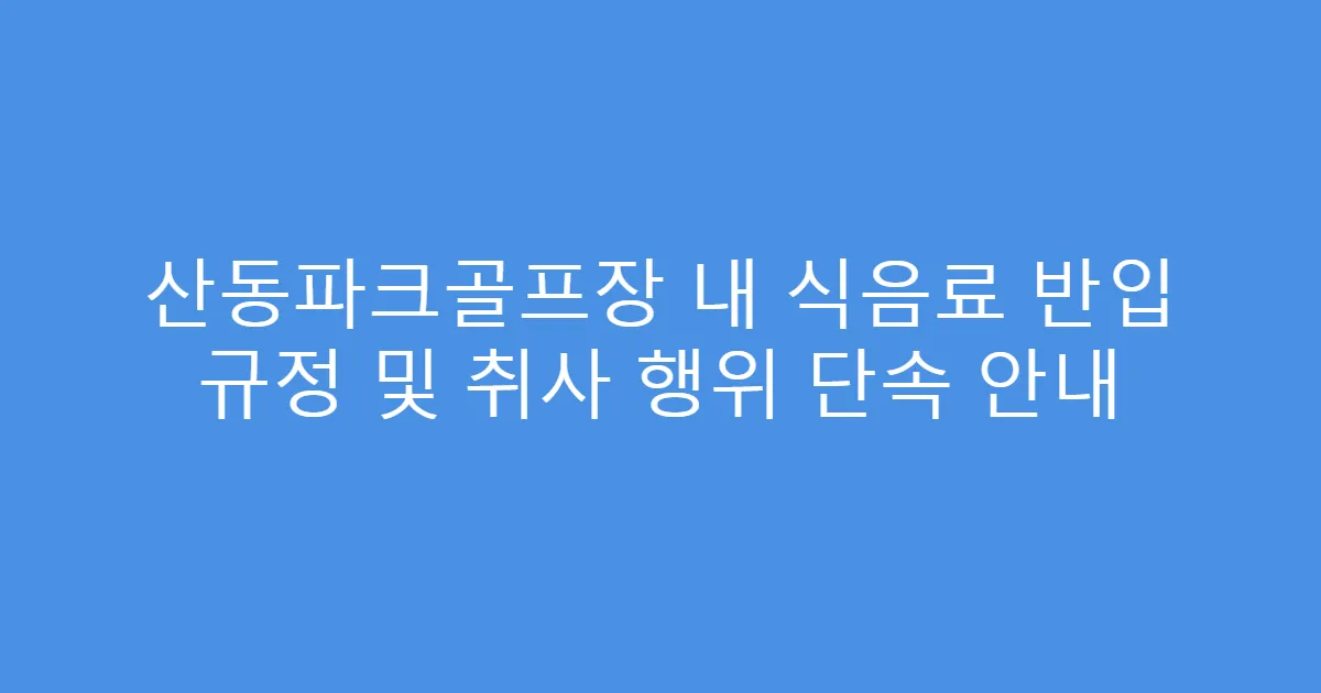 산동파크골프장 내 식음료 반입 규정 및 취사 행위 단속 안내
