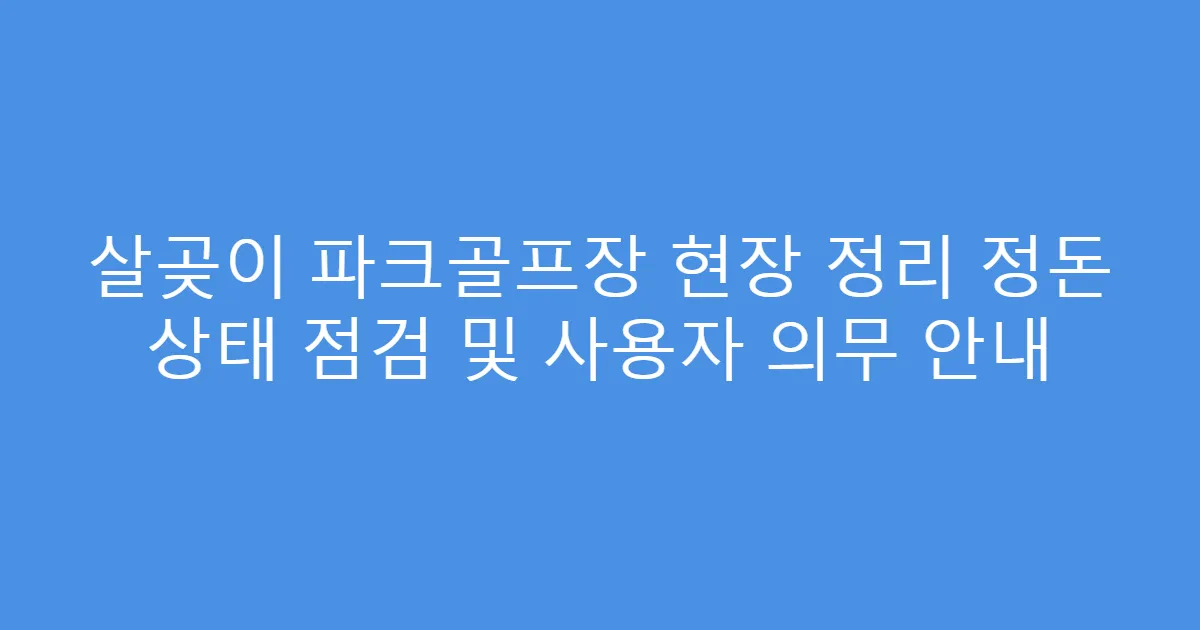 살곶이 파크골프장 현장 정리 정돈 상태 점검 및 사용자 의무 안내