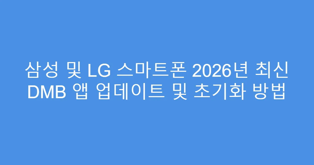 삼성 및 LG 스마트폰 2026년 최신 DMB 앱 업데이트 및 초기화 방법