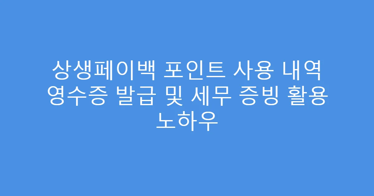 상생페이백 포인트 사용 내역 영수증 발급 및 세무 증빙 활용 노하우