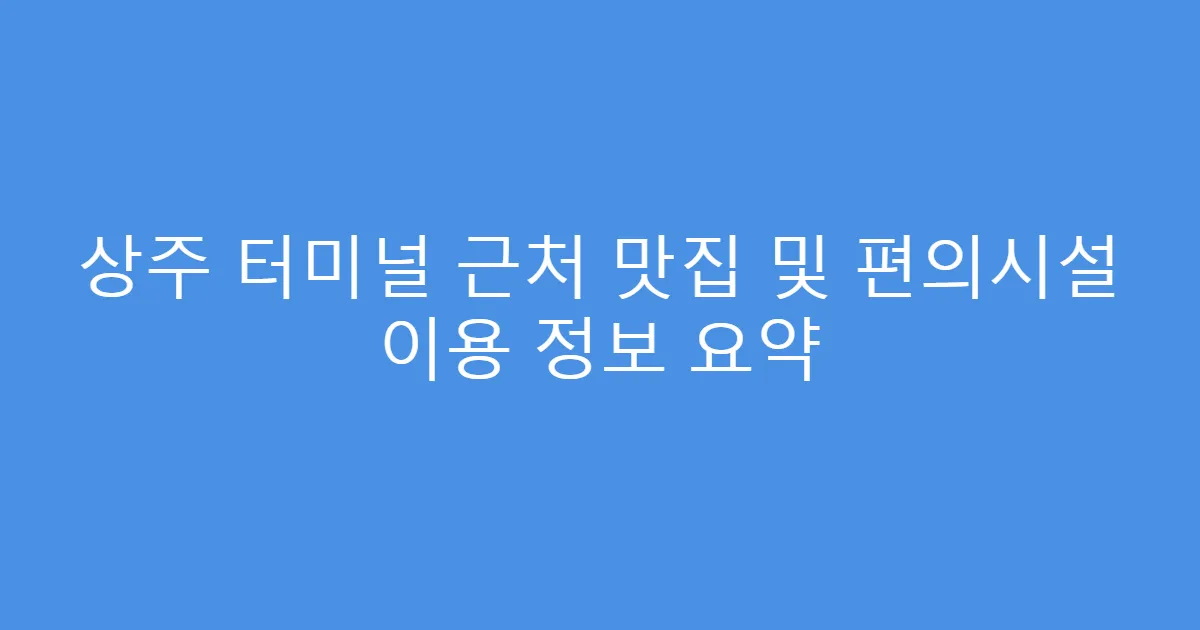 상주 터미널 근처 맛집 및 편의시설 이용 정보 요약