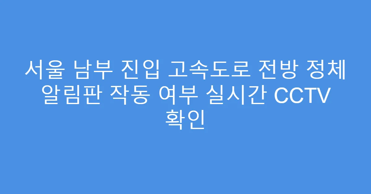 서울 남부 진입 고속도로 전방 정체 알림판 작동 여부 실시간 CCTV 확인