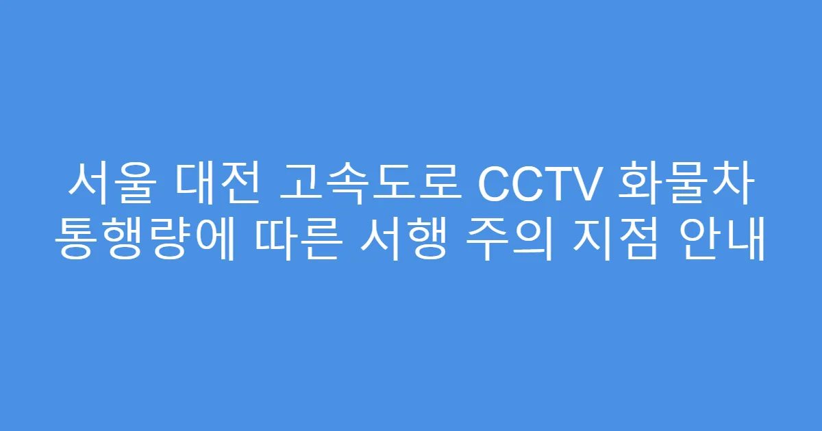 서울 대전 고속도로 CCTV 화물차 통행량에 따른 서행 주의 지점 안내