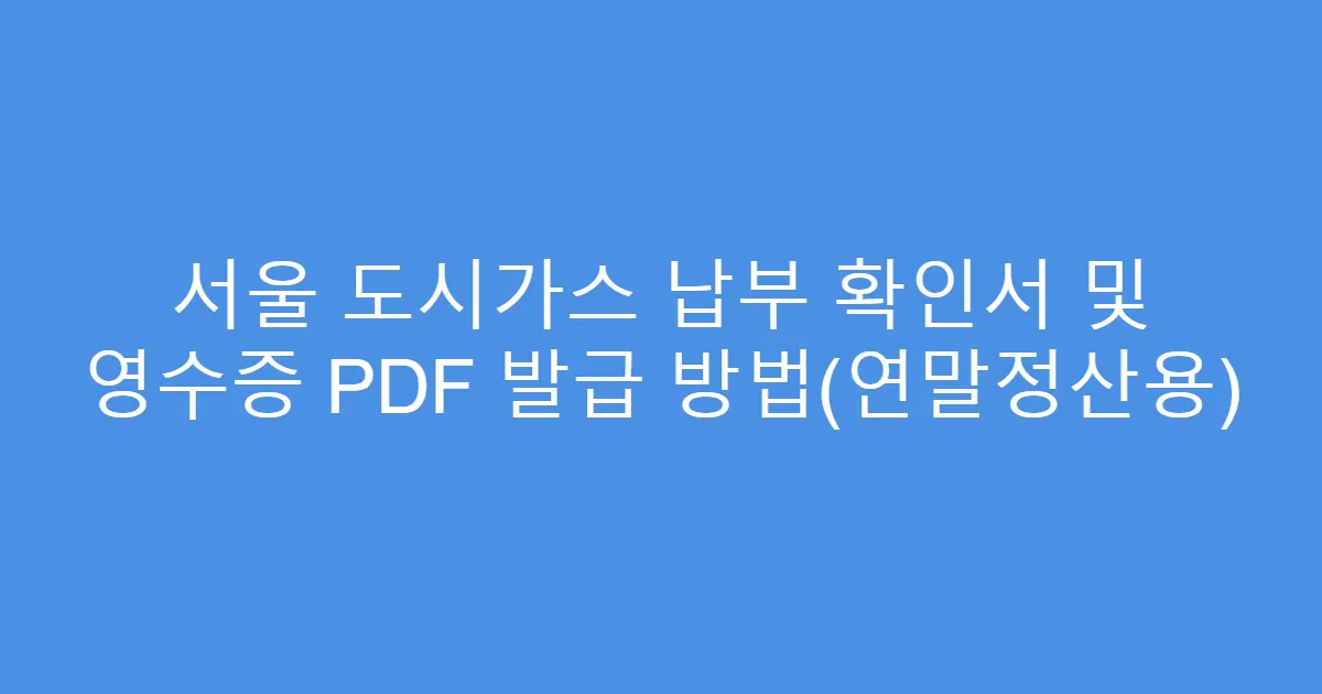 서울 도시가스 납부 확인서 및 영수증 PDF 발급 방법(연말정산용)