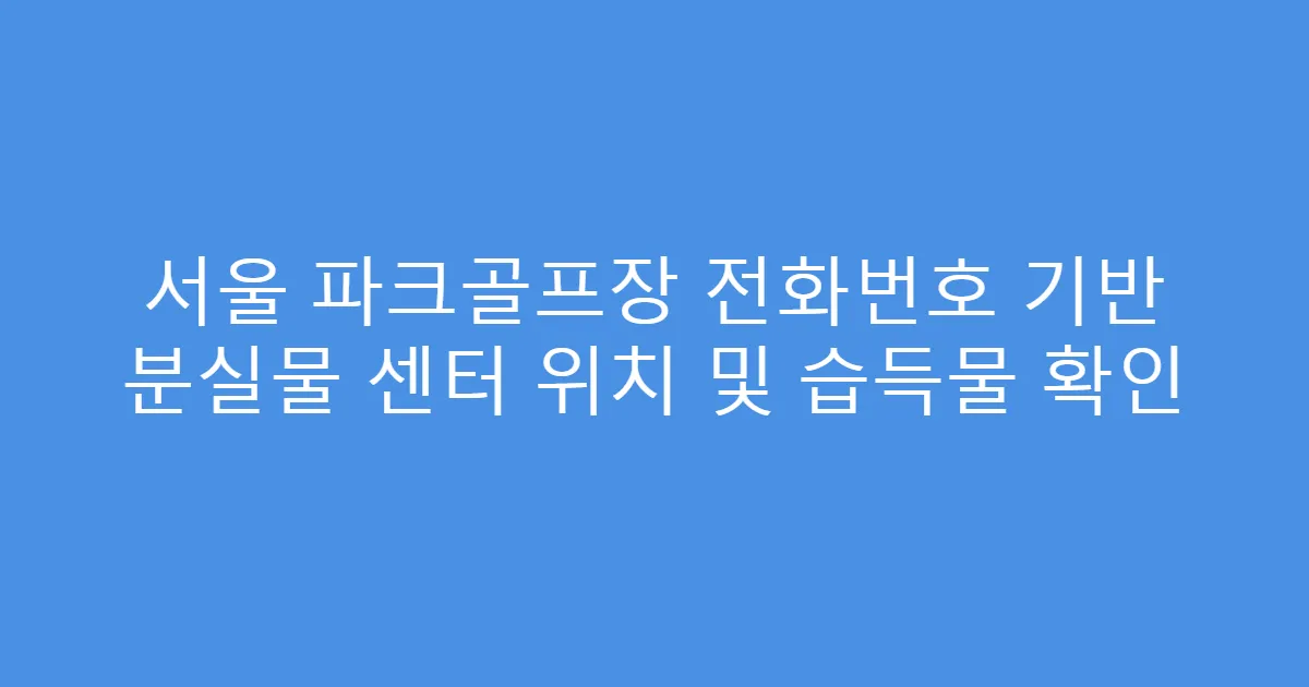 서울 파크골프장 전화번호 기반 분실물 센터 위치 및 습득물 확인