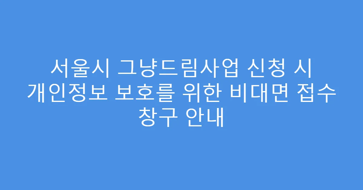서울시 그냥드림사업 신청 시 개인정보 보호를 위한 비대면 접수 창구 안내