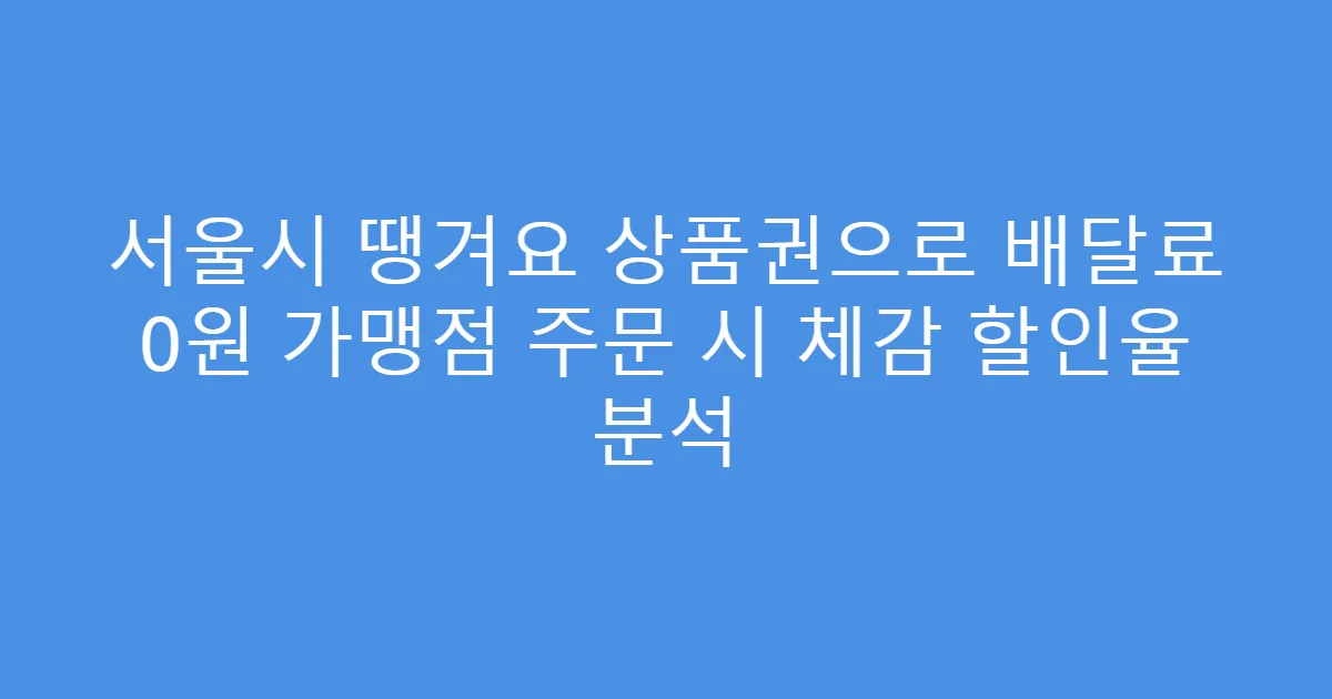 서울시 땡겨요 상품권으로 배달료 0원 가맹점 주문 시 체감 할인율 분석