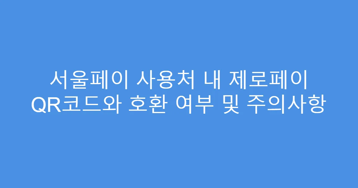 서울페이 사용처 내 제로페이 QR코드와 호환 여부 및 주의사항