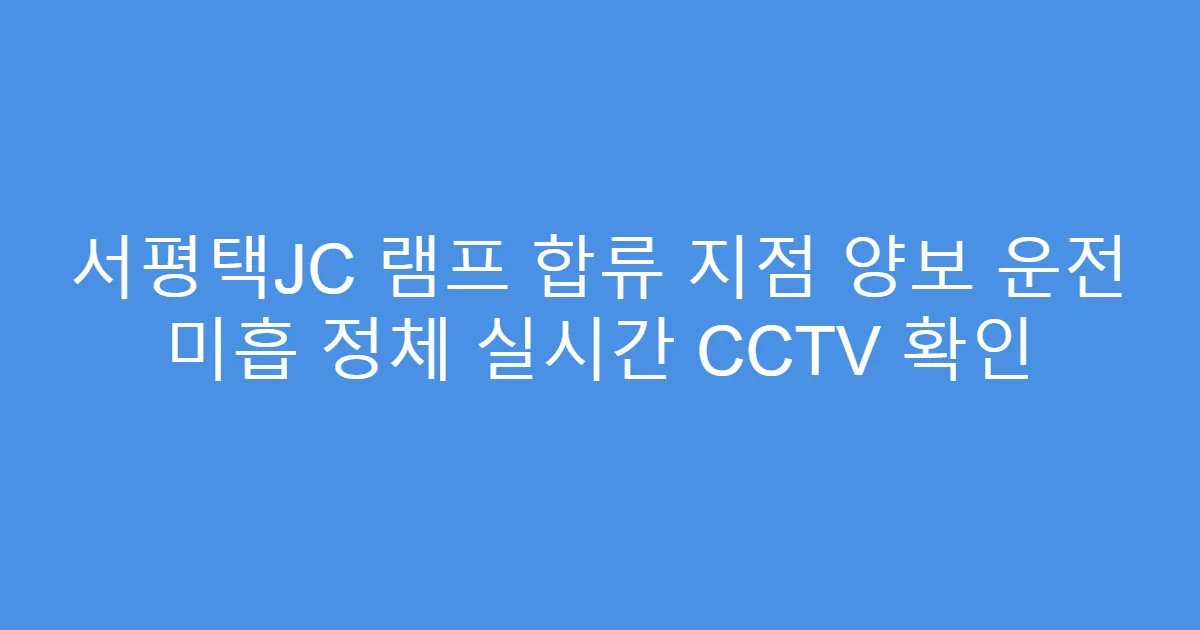 서평택JC 램프 합류 지점 양보 운전 미흡 정체 실시간 CCTV 확인