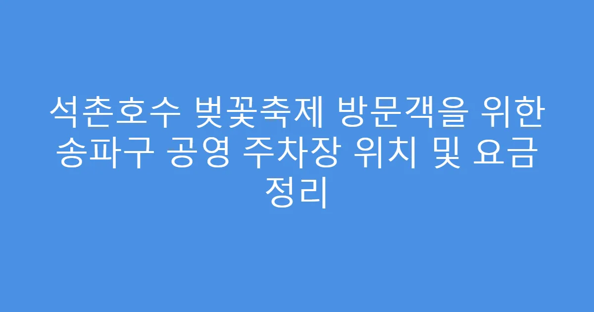 석촌호수 벚꽃축제 방문객을 위한 송파구 공영 주차장 위치 및 요금 정리