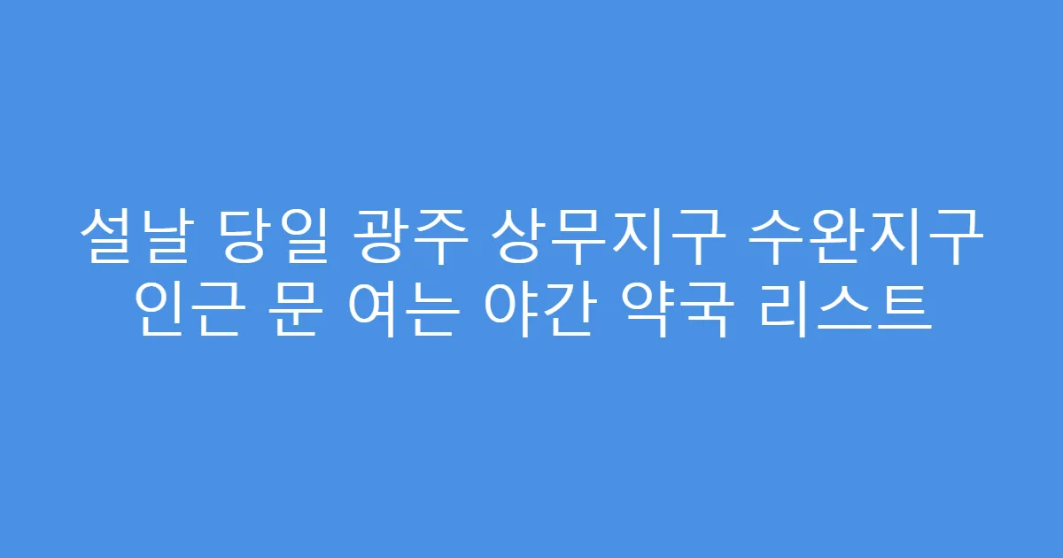 설날 당일 광주 상무지구 수완지구 인근 문 여는 야간 약국 리스트