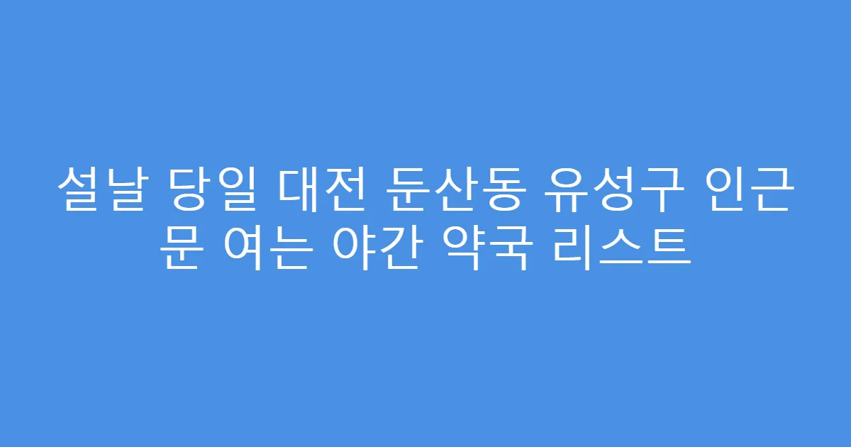 설날 당일 대전 둔산동 유성구 인근 문 여는 야간 약국 리스트
