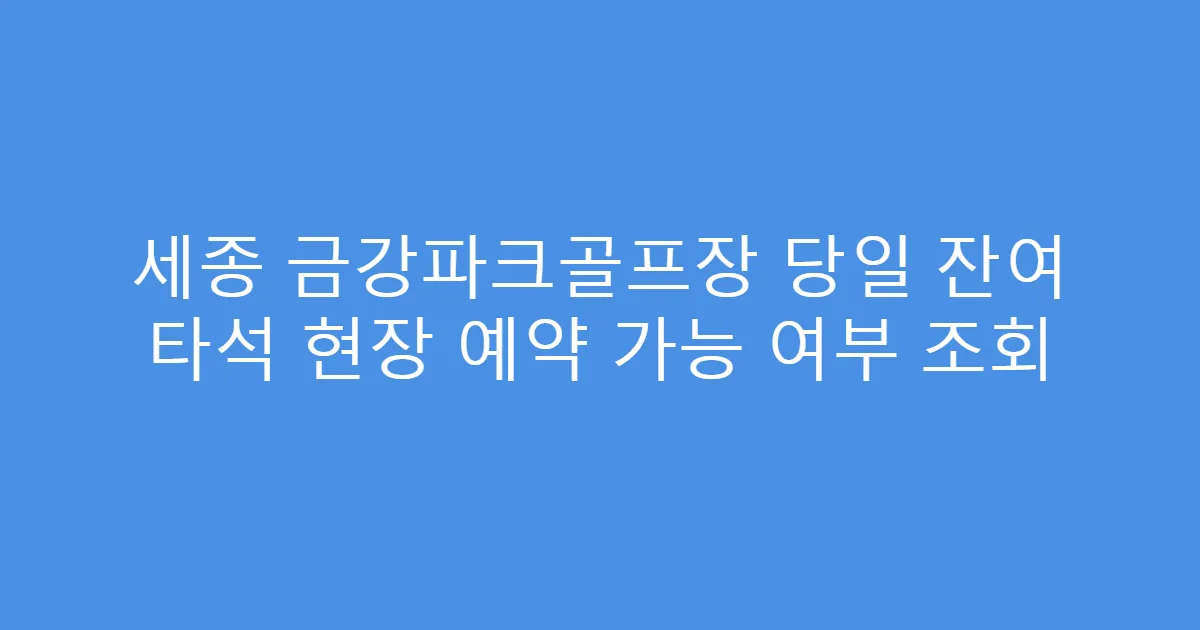 세종 금강파크골프장 당일 잔여 타석 현장 예약 가능 여부 조회