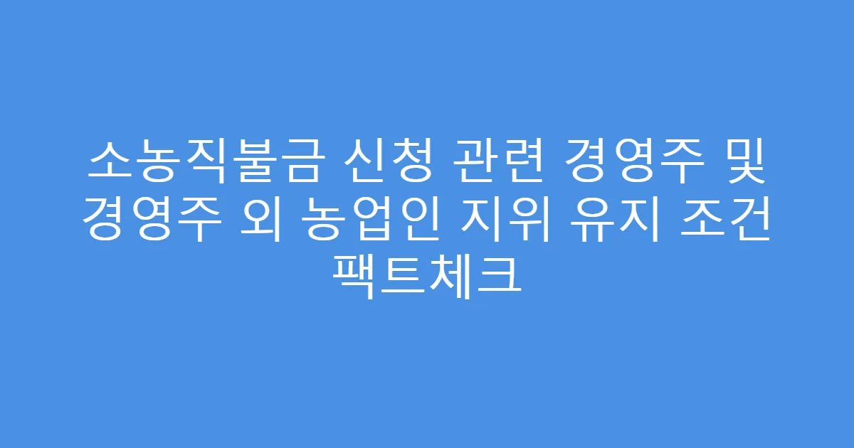 소농직불금 신청 관련 경영주 및 경영주 외 농업인 지위 유지 조건 팩트체크
