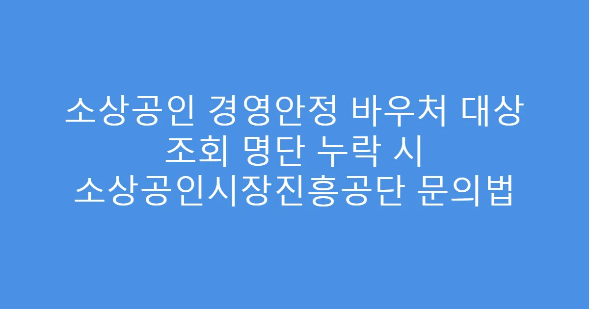 소상공인 경영안정 바우처 대상 조회 명단 누락 시 소상공인시장진흥공단 문의법