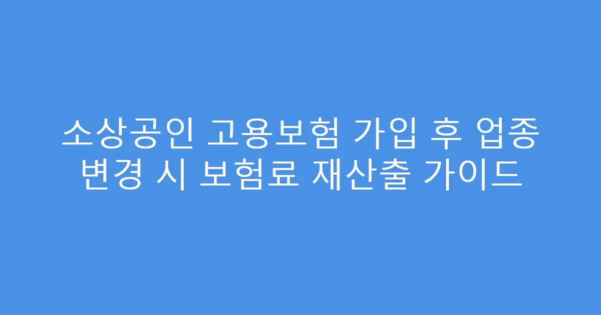 소상공인 고용보험 가입 후 업종 변경 시 보험료 재산출 가이드