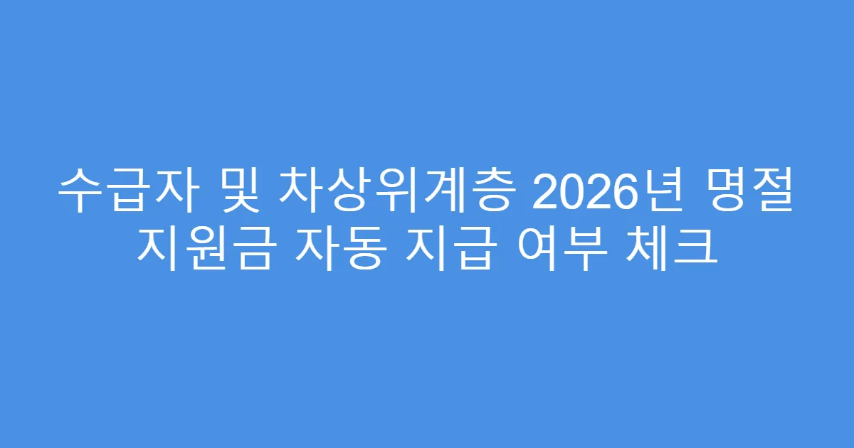 수급자 및 차상위계층 2026년 명절 지원금 자동 지급 여부 체크