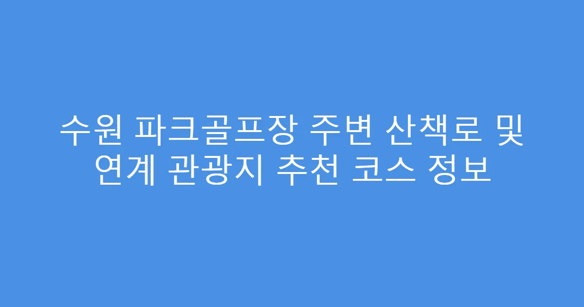 수원 파크골프장 주변 산책로 및 연계 관광지 추천 코스 정보