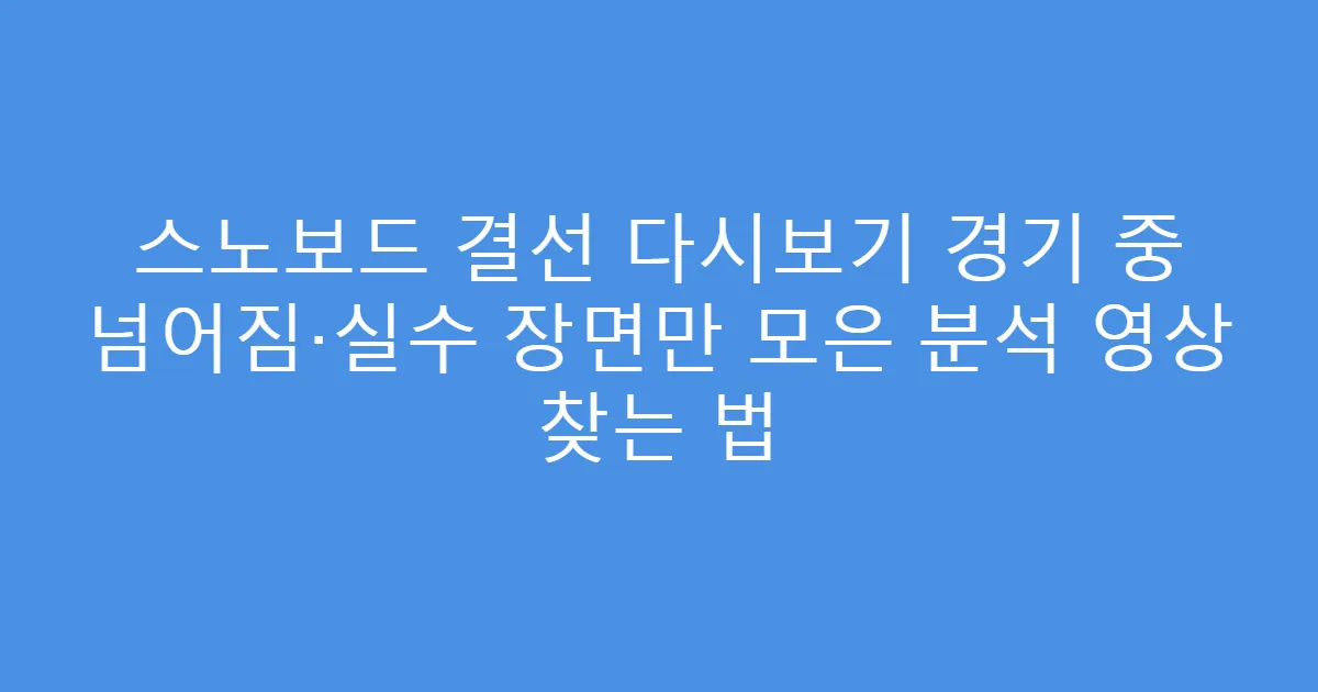 스노보드 결선 다시보기 경기 중 넘어짐·실수 장면만 모은 분석 영상 찾는 법
