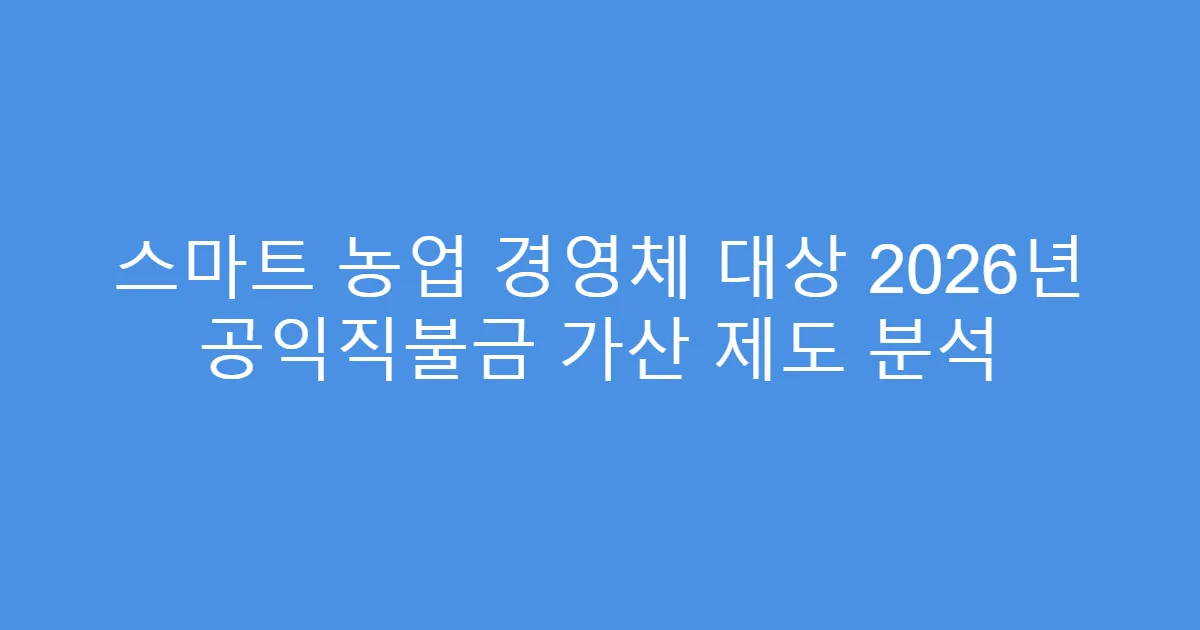 스마트 농업 경영체 대상 2026년 공익직불금 가산 제도 분석