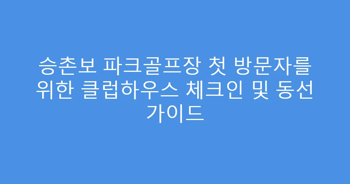승촌보 파크골프장 첫 방문자를 위한 클럽하우스 체크인 및 동선 가이드