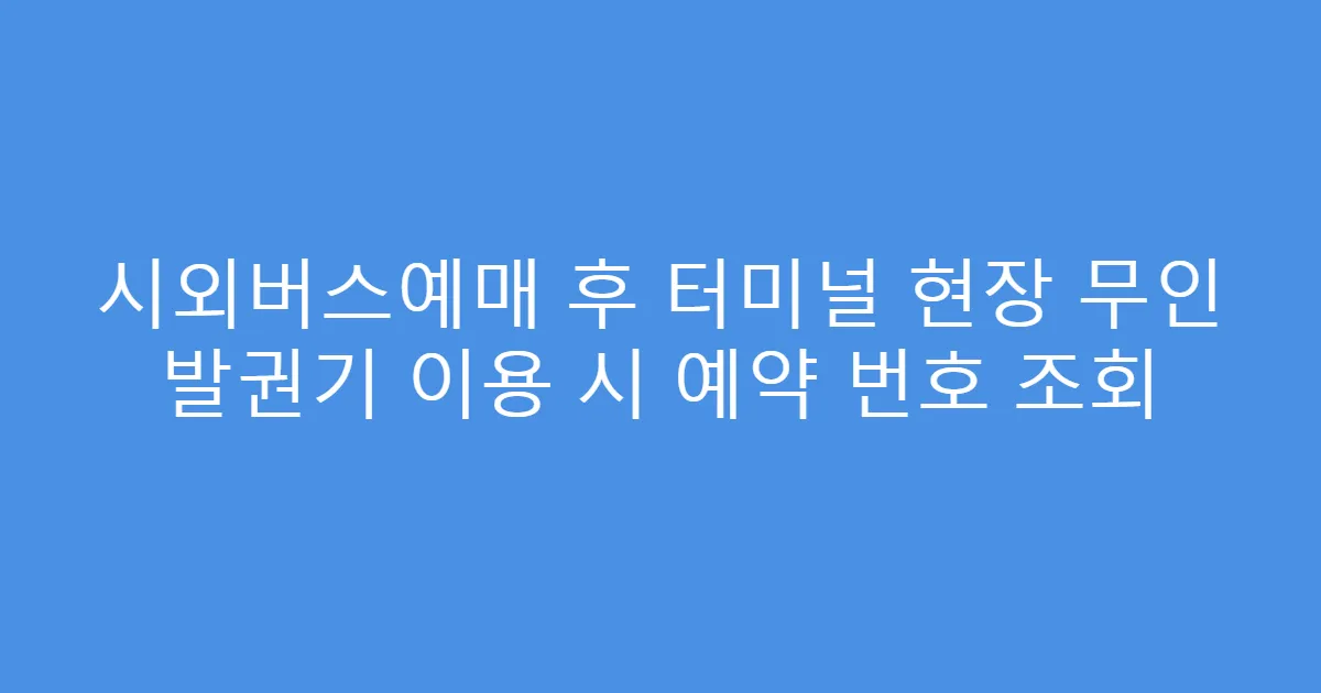 시외버스예매 후 터미널 현장 무인 발권기 이용 시 예약 번호 조회
