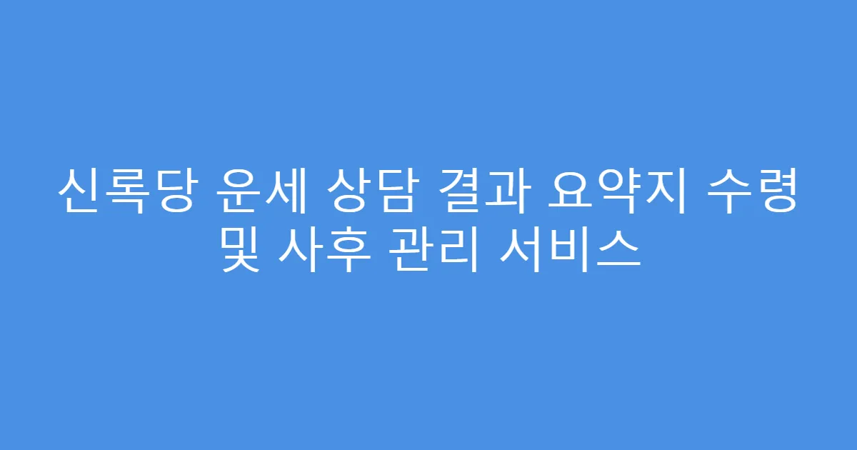 신록당 운세 상담 결과 요약지 수령 및 사후 관리 서비스