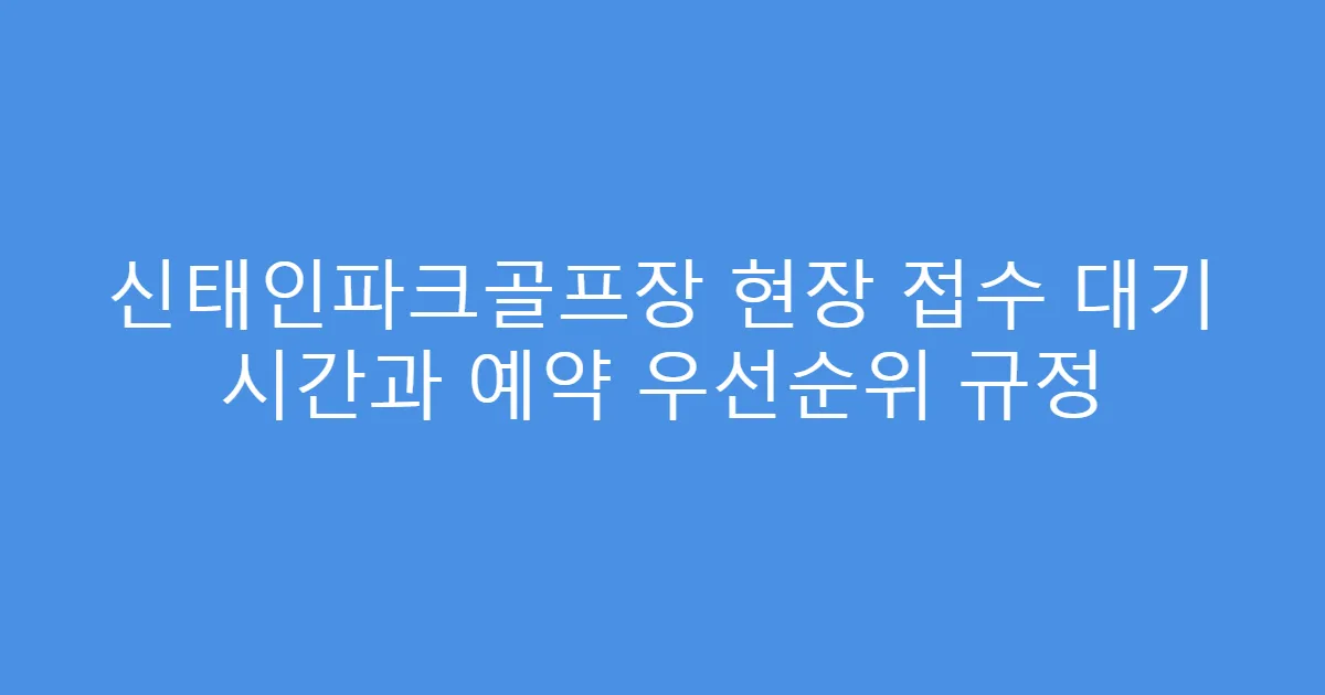 신태인파크골프장 현장 접수 대기 시간과 예약 우선순위 규정