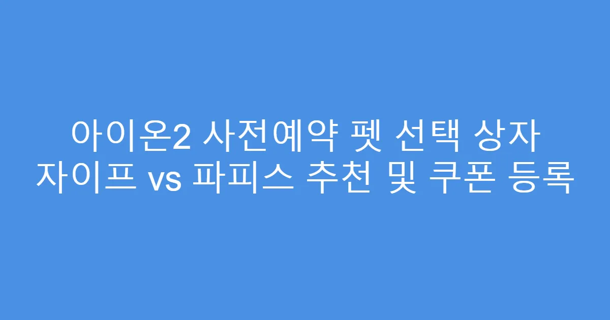 아이온2 사전예약 펫 선택 상자 자이프 vs 파피스 추천 및 쿠폰 등록