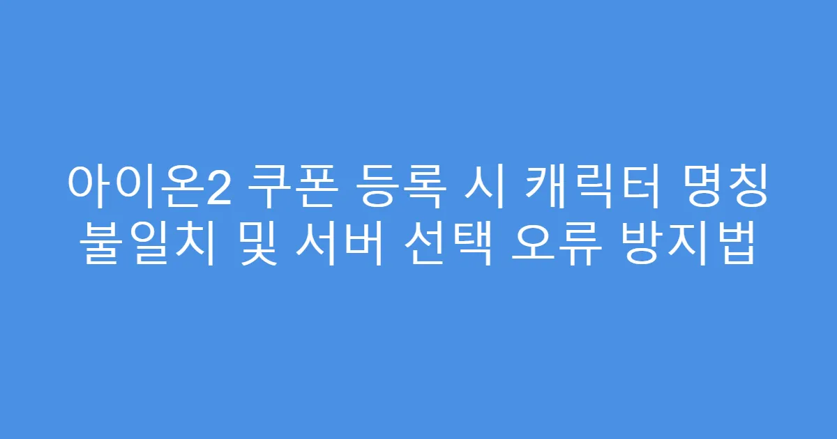 아이온2 쿠폰 등록 시 캐릭터 명칭 불일치 및 서버 선택 오류 방지법