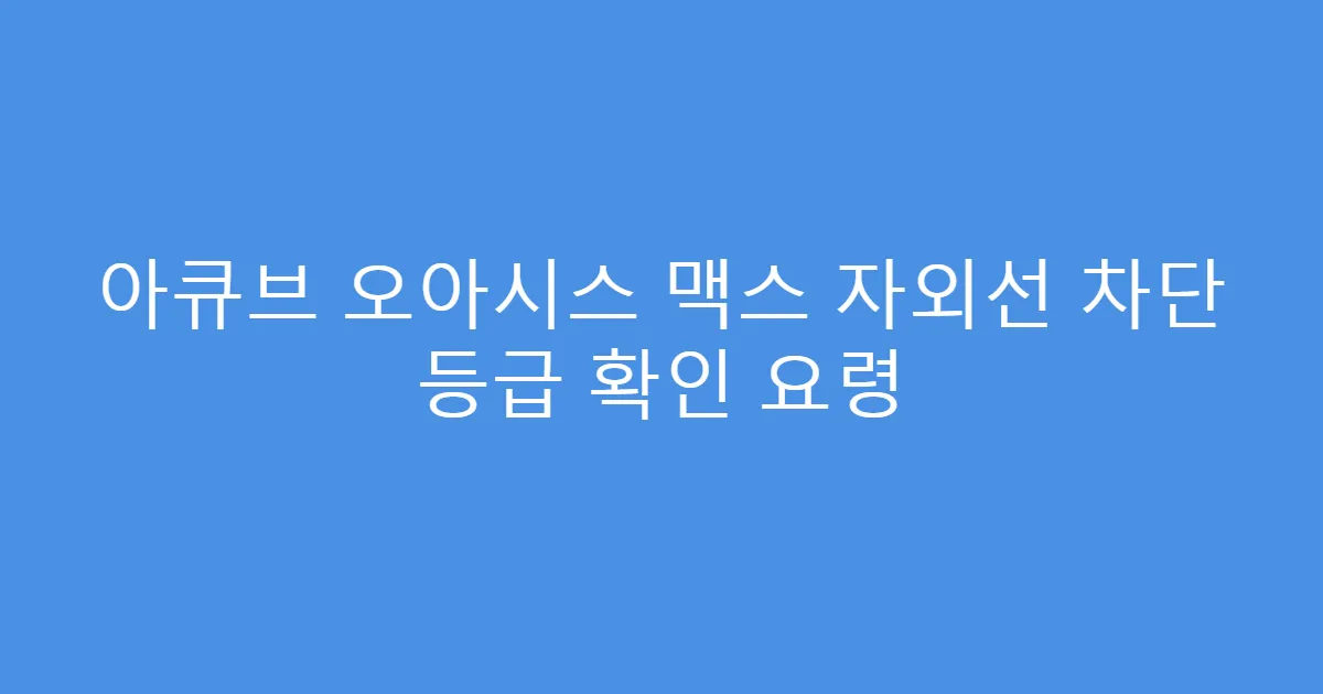 아큐브 오아시스 맥스 자외선 차단 등급 확인 요령