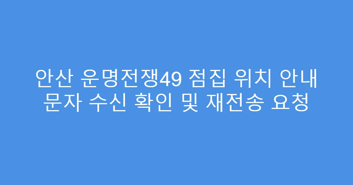 안산 운명전쟁49 점집 위치 안내 문자 수신 확인 및 재전송 요청