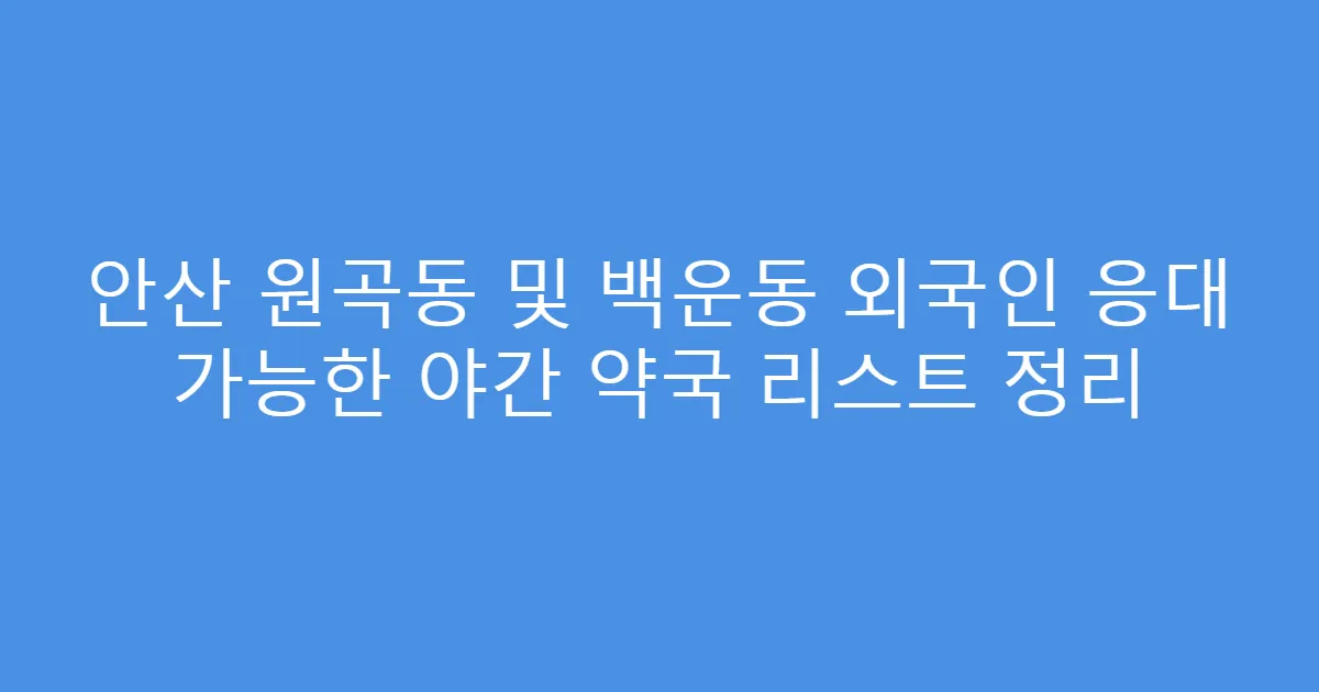 안산 원곡동 및 백운동 외국인 응대 가능한 야간 약국 리스트 정리