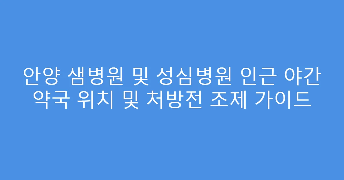 안양 샘병원 및 성심병원 인근 야간 약국 위치 및 처방전 조제 가이드