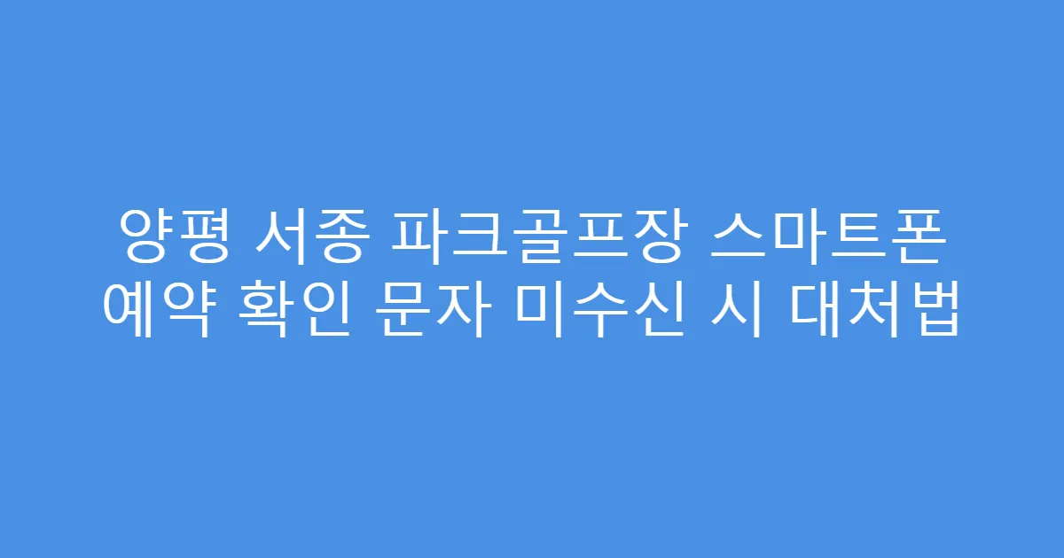 양평 서종 파크골프장 스마트폰 예약 확인 문자 미수신 시 대처법