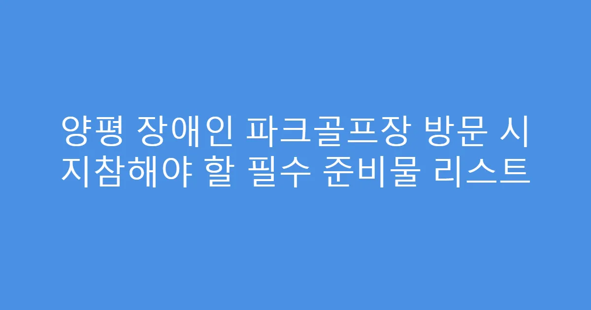 양평 장애인 파크골프장 방문 시 지참해야 할 필수 준비물 리스트