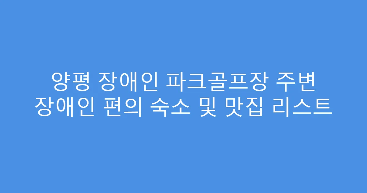 양평 장애인 파크골프장 주변 장애인 편의 숙소 및 맛집 리스트