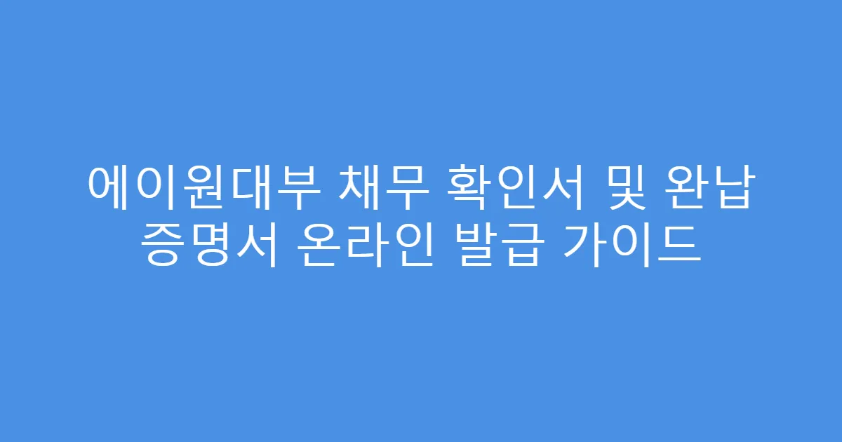 에이원대부 채무 확인서 및 완납 증명서 온라인 발급 가이드