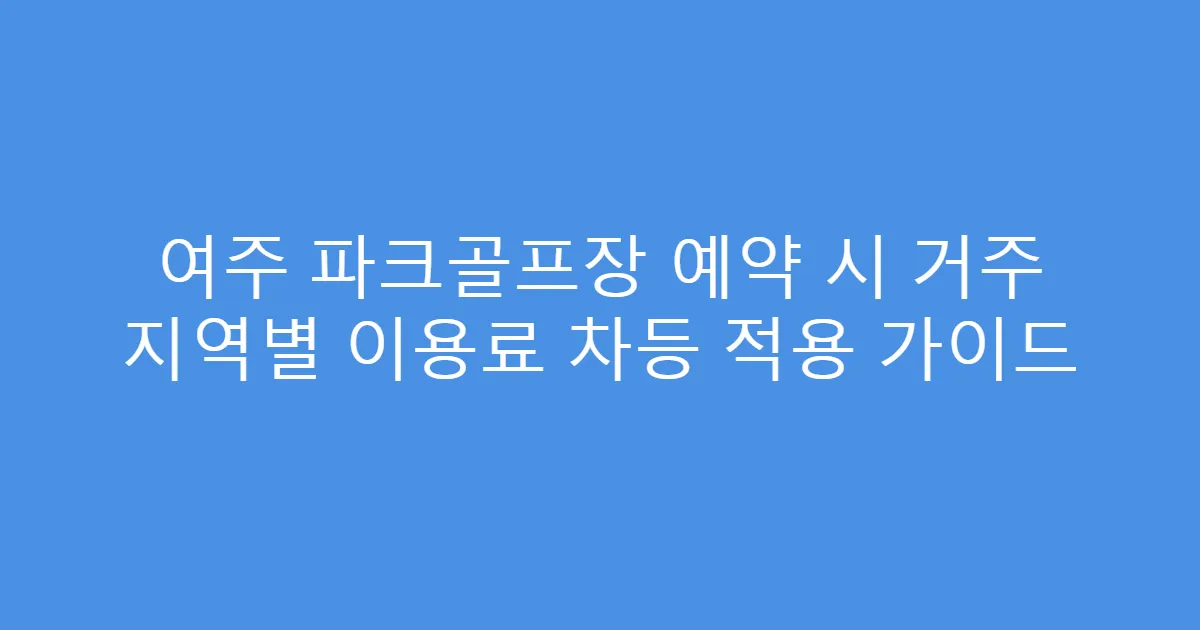 여주 파크골프장 예약 시 거주 지역별 이용료 차등 적용 가이드