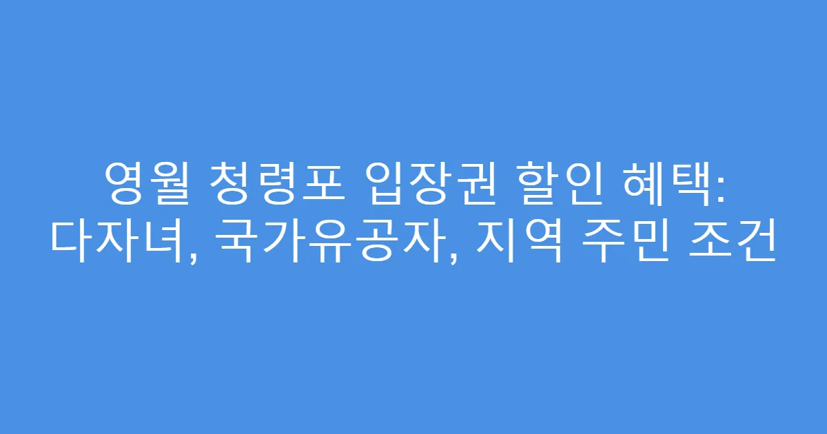 영월 청령포 입장권 할인 혜택: 다자녀, 국가유공자, 지역 주민 조건