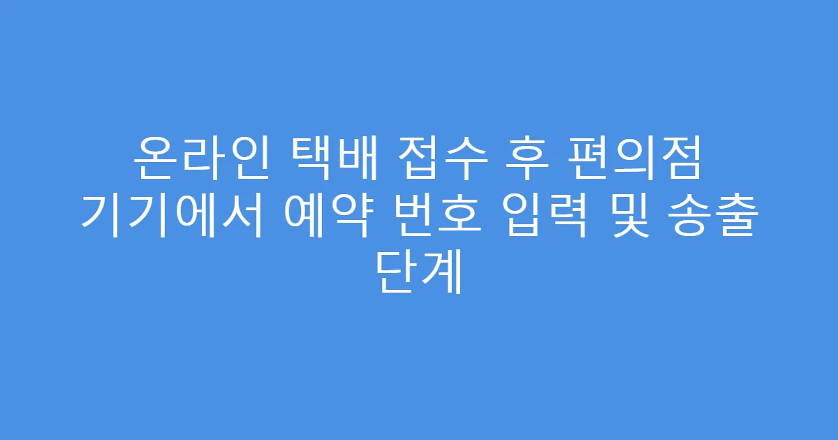 온라인 택배 접수 후 편의점 기기에서 예약 번호 입력 및 송출 단계