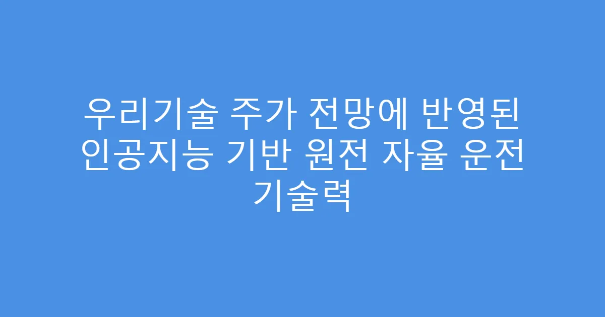 우리기술 주가 전망에 반영된 인공지능 기반 원전 자율 운전 기술력
