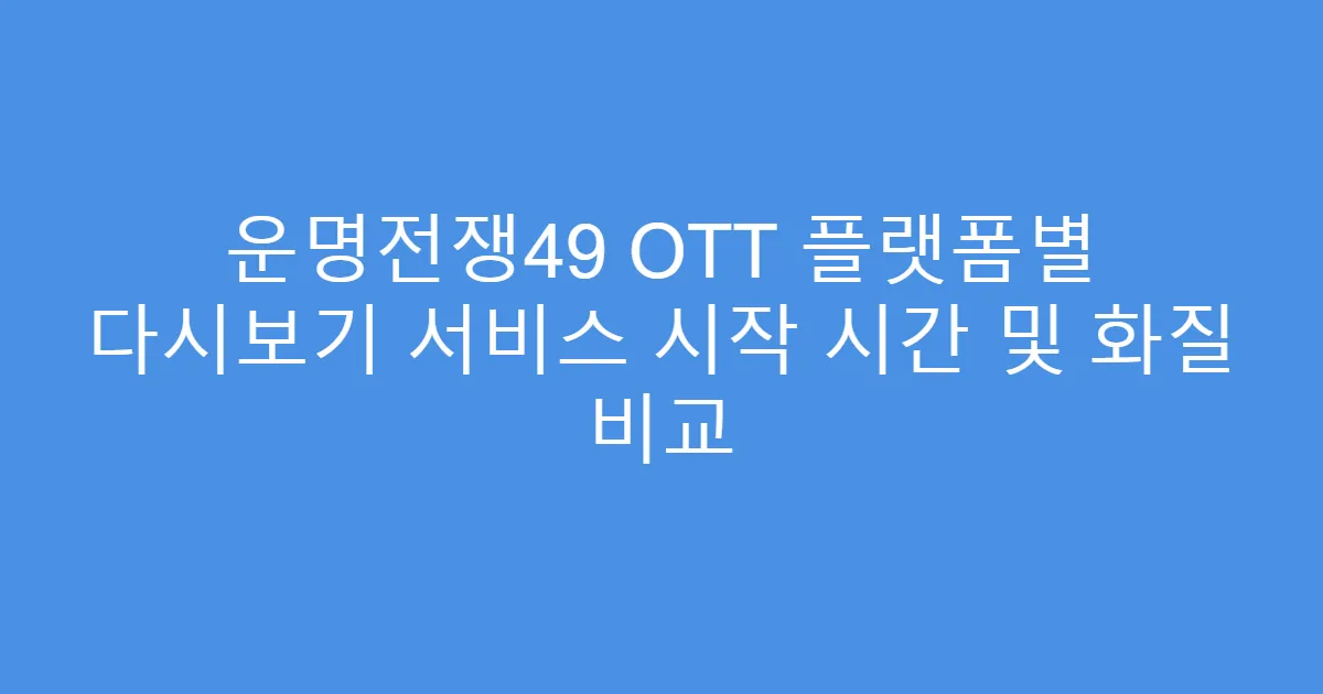 운명전쟁49 OTT 플랫폼별 다시보기 서비스 시작 시간 및 화질 비교