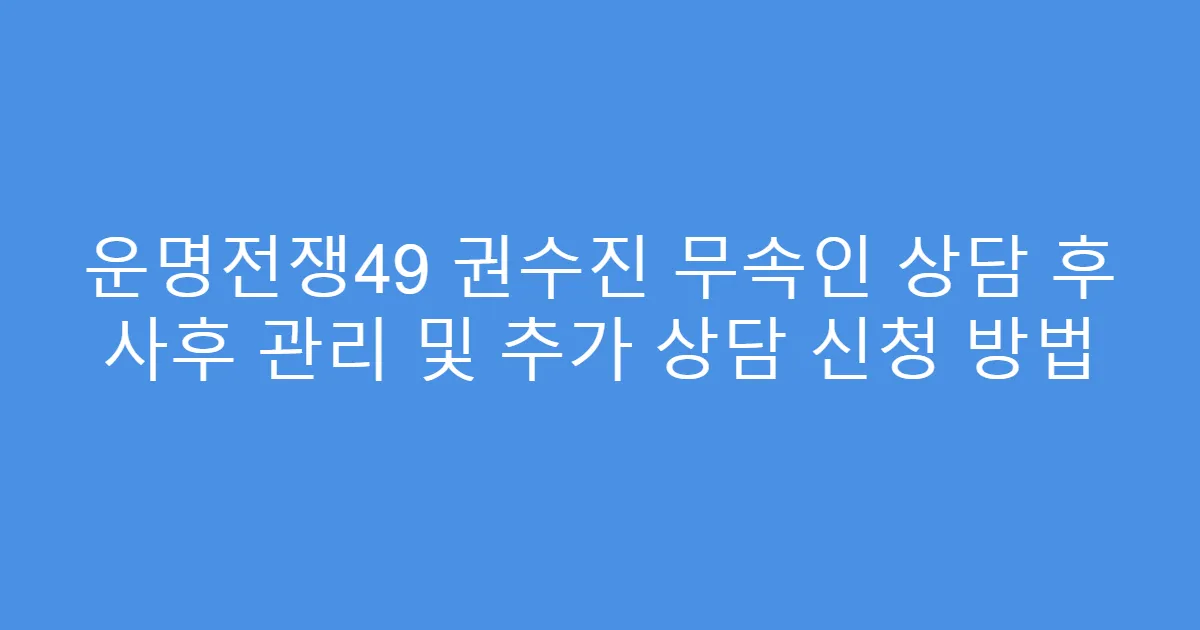 운명전쟁49 권수진 무속인 상담 후 사후 관리 및 추가 상담 신청 방법